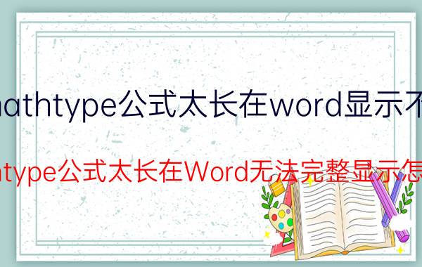 mathtype公式太长在word显示不全 Mathtype公式太长在Word无法完整显示怎么办